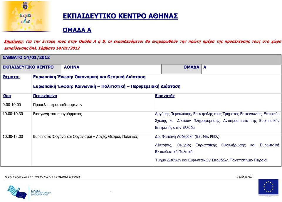 900-1000 Προσέλευση εκπαιδευομένων 1000-1030 Εισαγωγή του προγράμματος Αργύρης Περουλάκης, Επικεφαλής τους Τμήματος Επικοινωνίας, Εταιρικής Σχέσης και Δικτύων Πληροφόρησης, Αντιπροσωπεία της