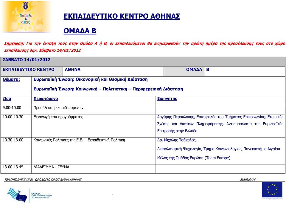 900-1000 Προσέλευση εκπαιδευομένων 1000-1030 Εισαγωγή του προγράμματος Αργύρης Περουλάκης, Επικεφαλής του Τμήματος Επικοινωνίας, Εταιρικής Σχέσης και Δικτύων Πληροφόρησης, Αντιπροσωπεία της