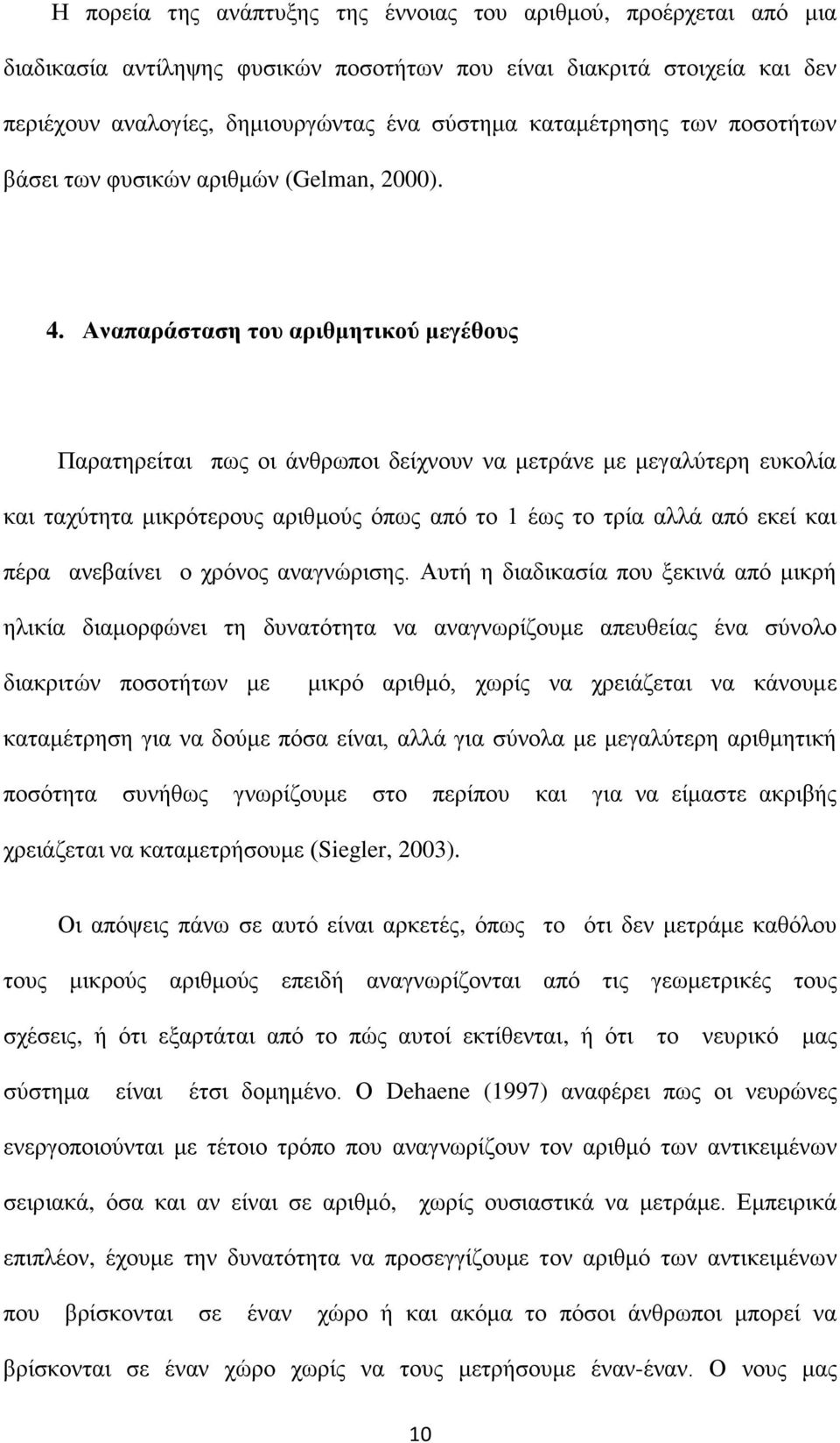 Αναπαράσταση του αριθμητικού μεγέθους Παρατηρείται πως οι άνθρωποι δείχνουν να μετράνε με μεγαλύτερη ευκολία και ταχύτητα μικρότερους αριθμούς όπως από το 1 έως το τρία αλλά από εκεί και πέρα