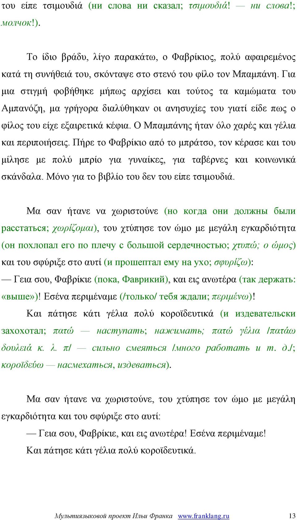 Ο Μπαμπάνης ήταν όλο χαρές και γέλια και περιποιήσεις. Πήρε το Φαβρίκιο από το μπράτσο, τον κέρασε και του μίλησε με πολύ μπρίο για γυναίκες, για ταβέρνες και κοινωνικά σκάνδαλα.