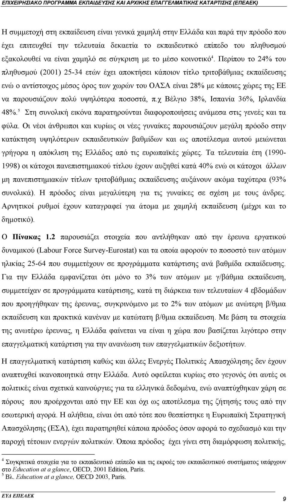 Περίπου το 24% του πληθυσµού (2001) 25-34 ετών έχει αποκτήσει κάποιον τίτλο τριτοβάθµιας εκπαίδευσης ενώ ο αντίστοιχος µέσος όρος των χωρών του ΟΑΣΑ είναι 28% µε κάποιες χώρες της ΕΕ να παρουσιάζουν