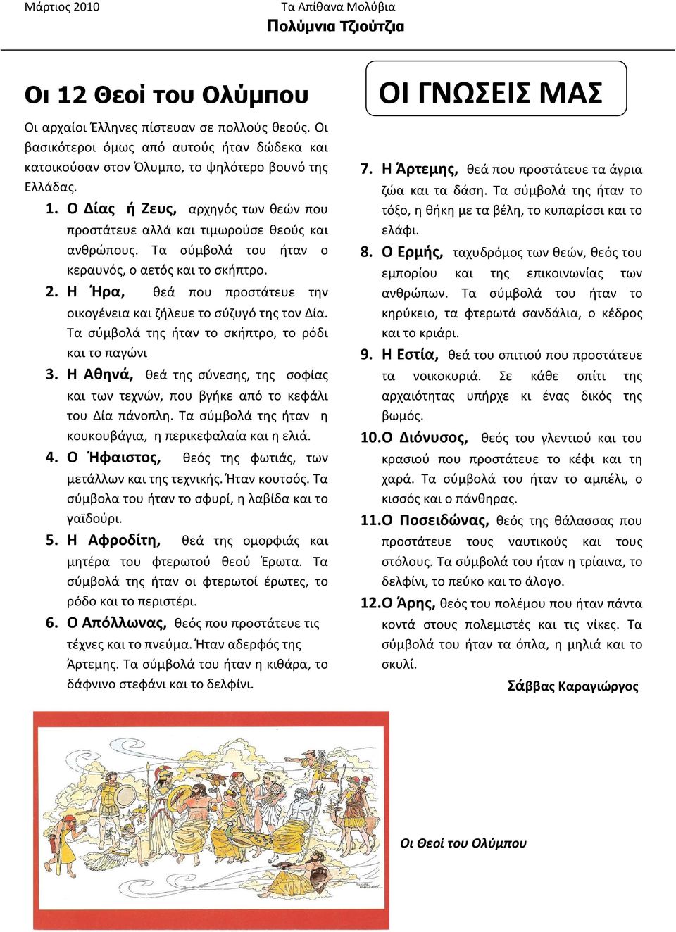 Η Αθηνά, θεά της σύνεσης, της σοφίας και των τεχνών, που βγήκε από το κεφάλι του Δία πάνοπλη. Τα σύμβολά της ήταν η κουκουβάγια, η περικεφαλαία και η ελιά. 4.