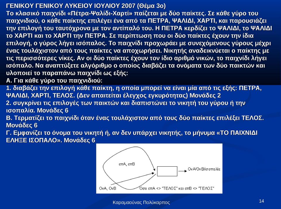 Η ΠΕΤΡΑ κερδίζει το ΨΑΛΙΔΙ, το ΨΑΛΙΔΙ το ΧΑΡΤΙ και το ΧΑΡΤΙ την ΠΕΤΡΑ. Σε περίπτωση που οι δύο παίκτες έχουν την ίδια επιλογή, ο γύρος λήγει ισόπαλος.