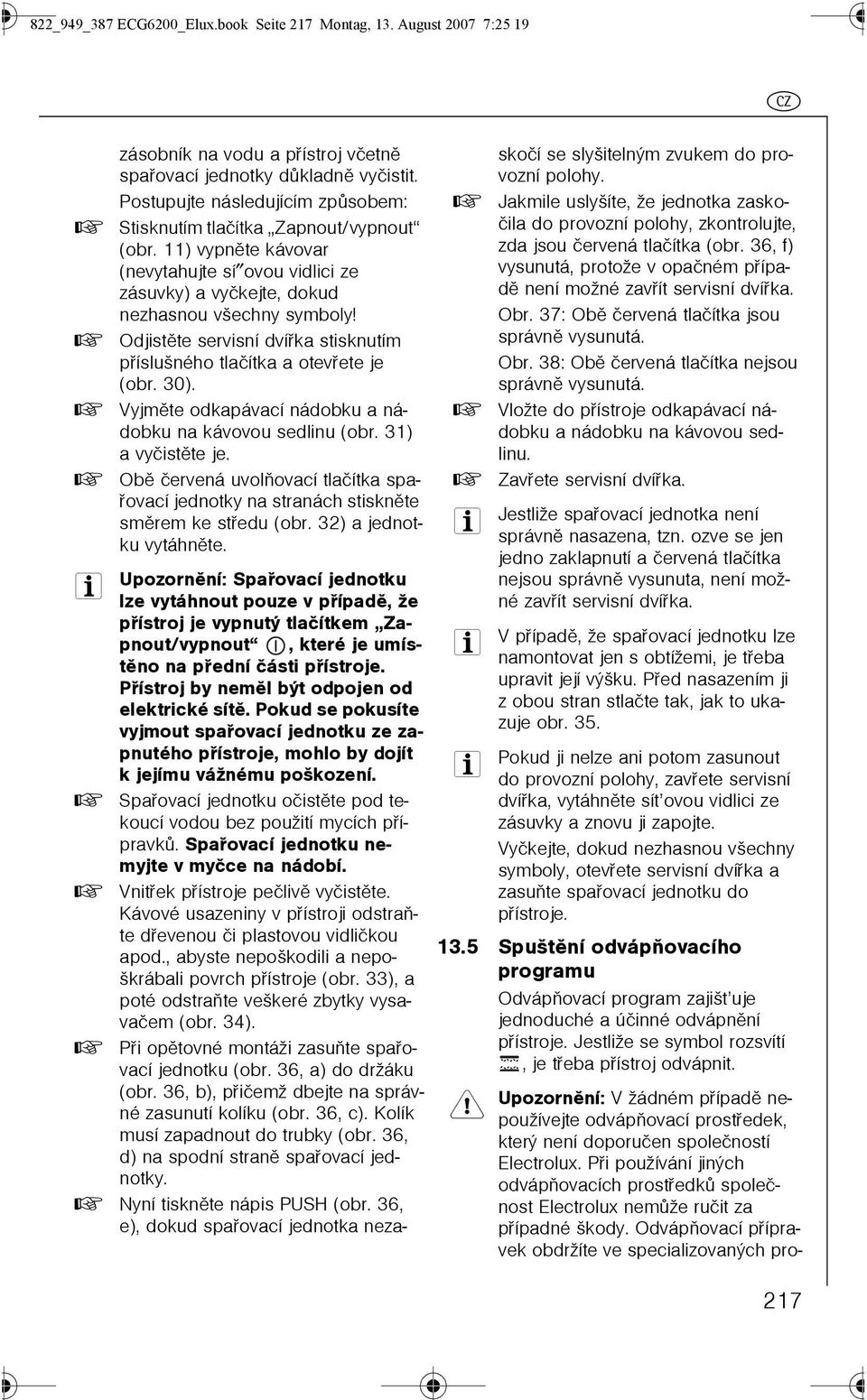 0 Odjistìte servisní dvíøka stisknutím pøíslušného tlaèítka a otevøete je (obr. 0). 0 Vyjmìte odkapávací nádobku a nádobku na kávovou sedlinu (obr. ) a vyèistìte je.