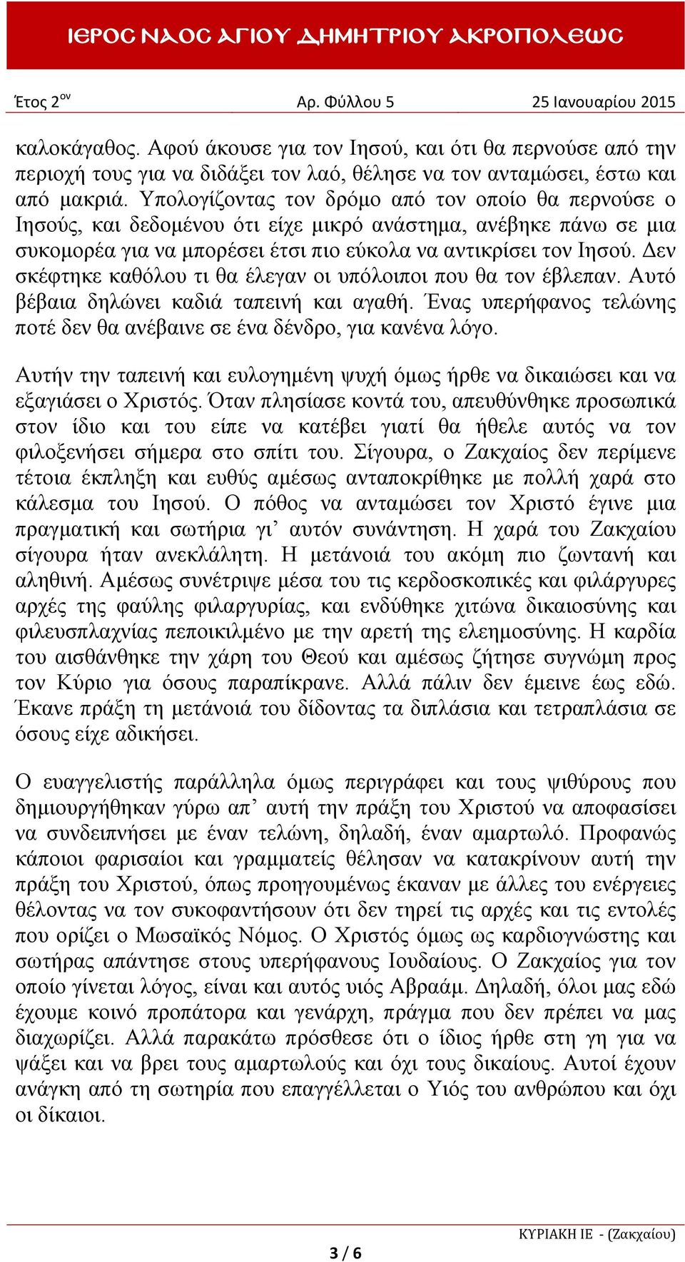 Δεν σκέφτηκε καθόλου τι θα έλεγαν οι υπόλοιποι που θα τον έβλεπαν. Αυτό βέβαια δηλώνει καδιά ταπεινή και αγαθή. Ένας υπερήφανος τελώνης ποτέ δεν θα ανέβαινε σε ένα δένδρο, για κανένα λόγο.