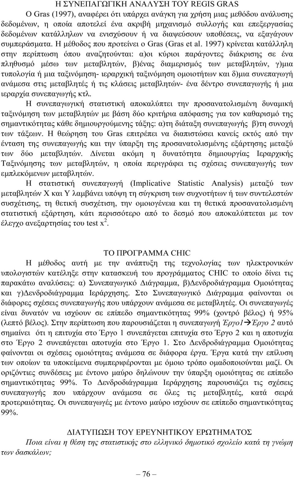 997) κρίνεται κατάλληλη στην περίπτωση όπου αναζητούνται: α)οι κύριοι παράγοντες διάκρισης σε ένα πληθυσµό µέσω των µεταβλητών, β)ένας διαµερισµός των µεταβλητών, γ)µια τυπολογία ή µια ταξινόµηση-