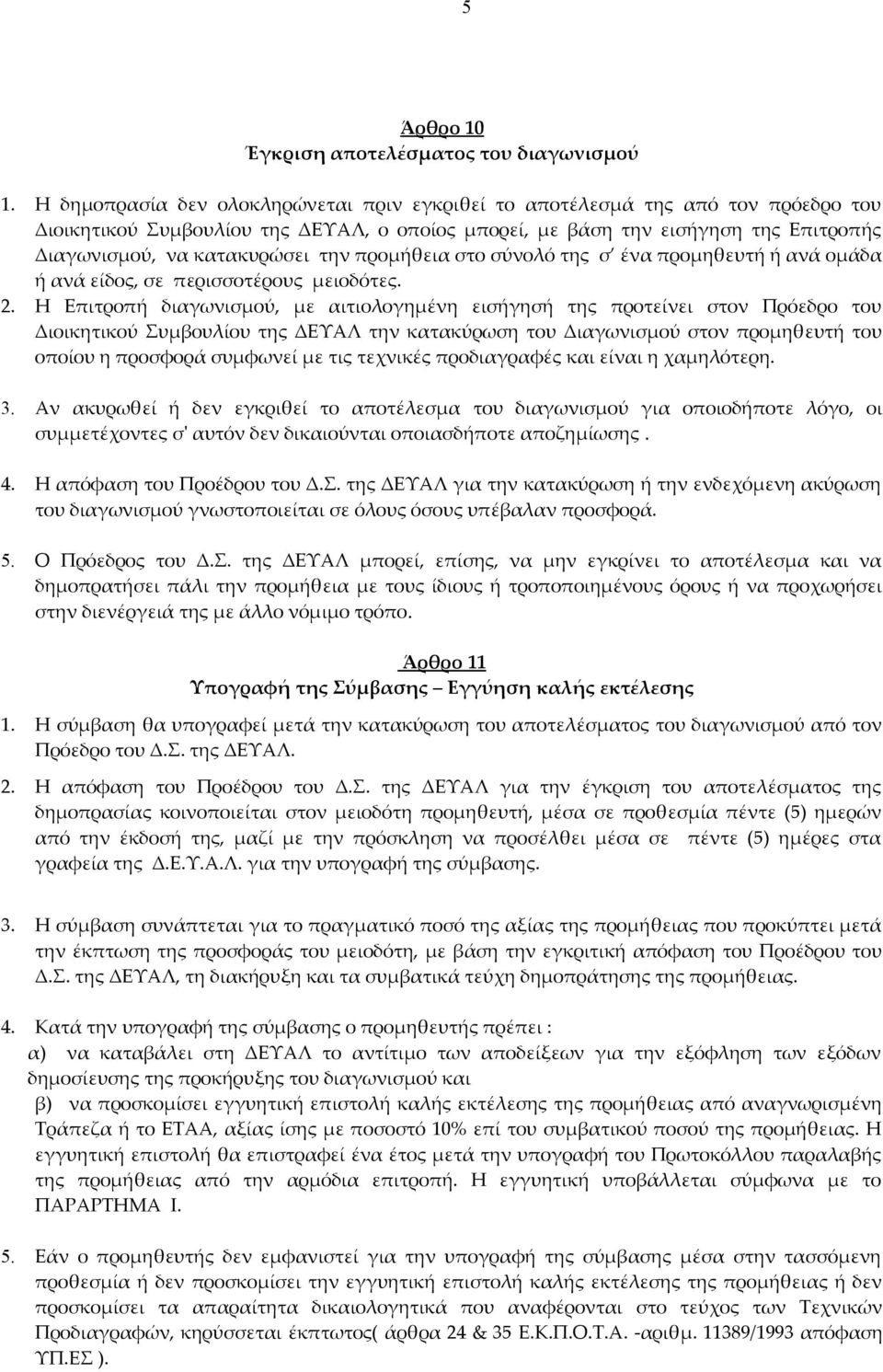 την προμήθεια στο σύνολό της σ ένα προμηθευτή ή ανά ομάδα ή ανά είδος, σε περισσοτέρους μειοδότες. 2.