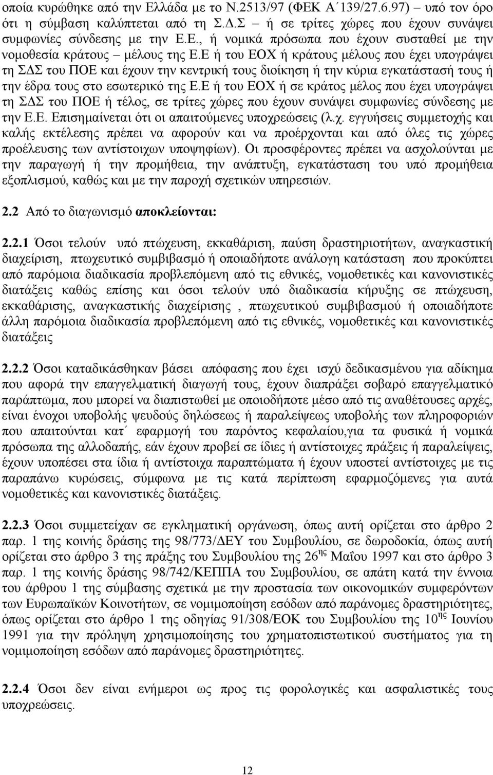 Ε ή του ΕΟΧ ή σε κράτος µέλος που έχει υπογράψει τη Σ Σ του ΠΟΕ ή τέλος, σε τρίτες χώρες που έχουν συνάψει συµφωνίες σύνδεσης µε την Ε.Ε. Επισηµαίνεται ότι οι απαιτούµενες υποχρεώσεις (λ.χ. εγγυήσεις συµµετοχής και καλής εκτέλεσης πρέπει να αφορούν και να προέρχονται και από όλες τις χώρες προέλευσης των αντίστοιχων υποψηφίων).