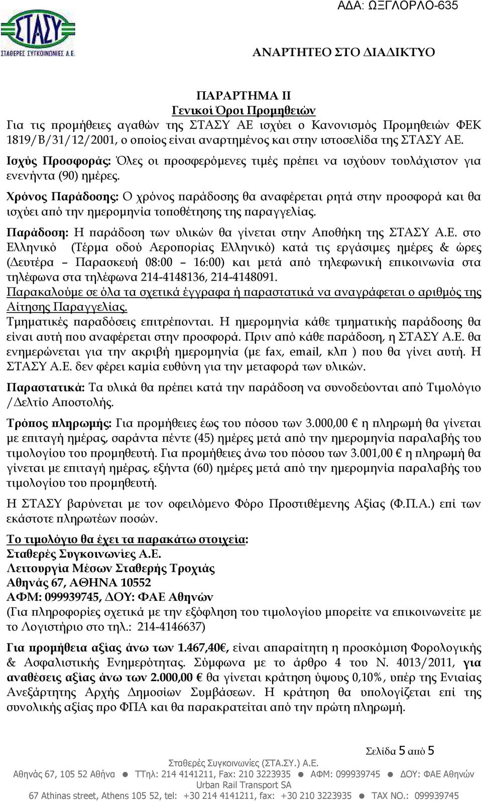 Χρόνος Παράδοσης: Ο χρόνος αράδοσης θα αναφέρεται ρητά στην ροσφορά και θα ισχύει α ό την ηµεροµηνία το οθέτησης της αραγγελίας. Παράδοση: Η αράδοση των υλικών θα γίνεται στην Α οθήκη της ΣΤΑΣΥ Α.Ε.