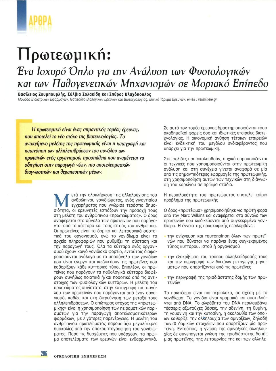 Το αντικείμενο μελέτης της πρωτεωμικής είναι π καταγραφή και κατανόηση ιων αλληλεπιδράσεων του συνόλου των πρωτεϊνών ενός οργανισμού, προσπάθεια που αναμένεται να οδηγήσει στην παραγωγή νέων, mo