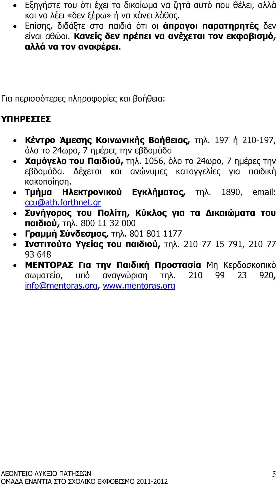 197 ή 210-197, όλο το 24ωρο, 7 ηµέρες την εβδοµάδα Χαµόγελο του Παιδιού, τηλ. 1056, όλο το 24ωρο, 7 ηµέρες την εβδοµάδα. έχεται και ανώνυµες καταγγελίες για παιδική κακοποίηση.