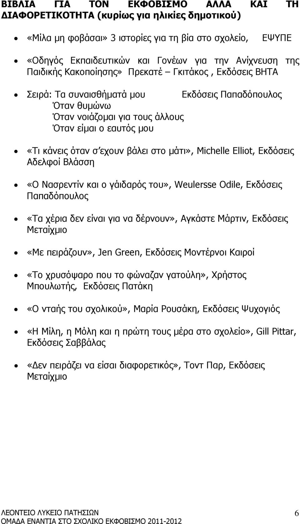 στο µάτι», Michelle Elliot, Εκδόσεις Αδελφοί Βλάσση «Ο Νασρεντίν και ο γάιδαρός του», Weulersse Odile, Εκδόσεις Παπαδόπουλος «Τα χέρια δεν είναι για να δέρνουν», Αγκάστε Μάρτιν, Εκδόσεις Μεταίχµιο