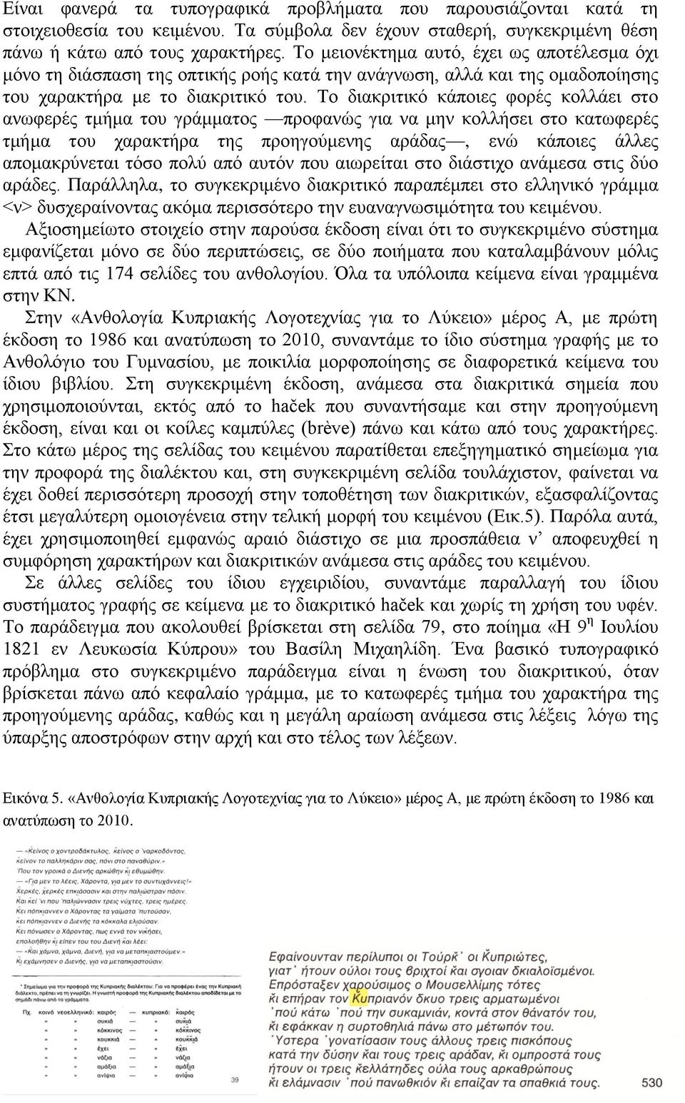 Το διακριτικό κάποιες φορές κολλάει στο ανωφερές τμήμα του γράμματος προφανώς για να μην κολλήσει στο κατωφερές τμήμα του χαρακτήρα της προηγούμενης αράδας, ενώ κάποιες άλλες απομακρύνεται τόσο πολύ