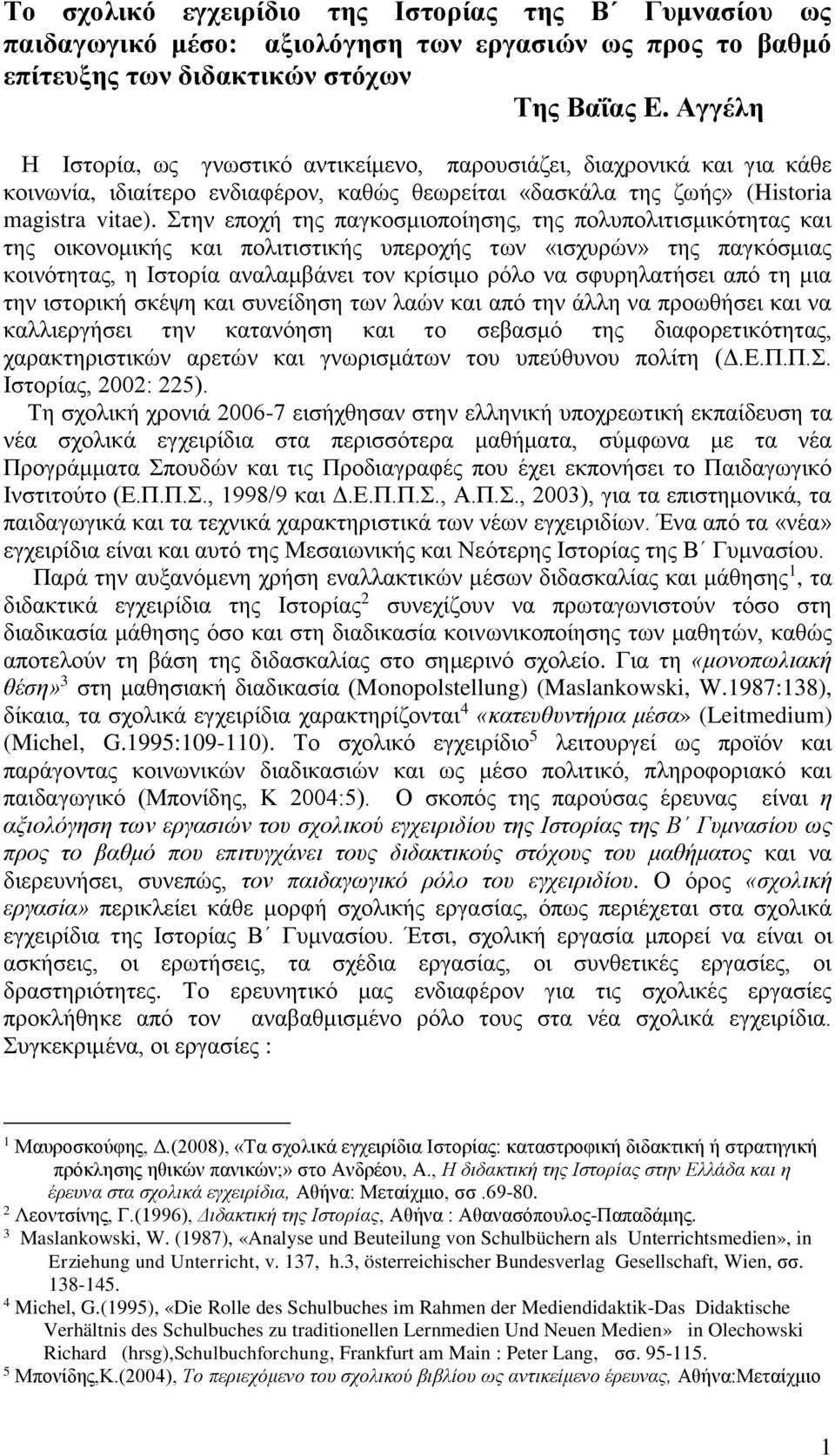 Στην εποχή της παγκοσμιοποίησης, της πολυπολιτισμικότητας και της οικονομικής και πολιτιστικής υπεροχής των «ισχυρών» της παγκόσμιας κοινότητας, η Ιστορία αναλαμβάνει τον κρίσιμο ρόλο να σφυρηλατήσει