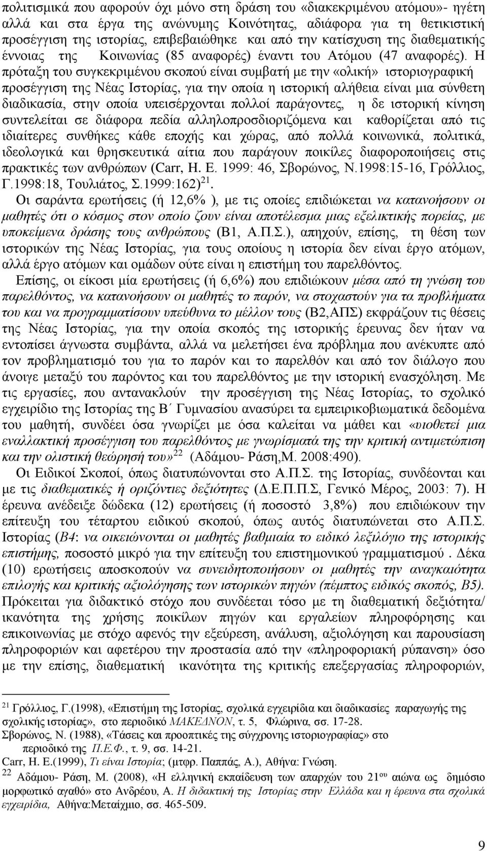 Η πρόταξη του συγκεκριμένου σκοπού είναι συμβατή με την «ολική» ιστοριογραφική προσέγγιση της Νέας Ιστορίας, για την οποία η ιστορική αλήθεια είναι μια σύνθετη διαδικασία, στην οποία υπεισέρχονται