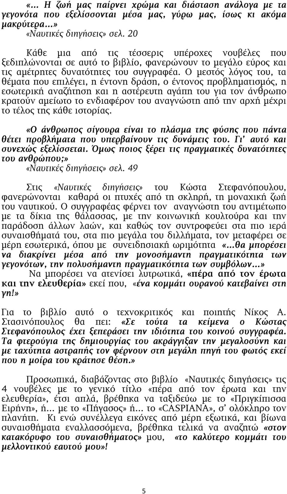 Ο µεστός λόγος του, τα θέµατα που επιλέγει, η έντονη δράση, ο έντονος προβληµατισµός, η εσωτερική αναζήτηση και η αστέρευτη αγάπη του για τον άνθρωπο κρατούν αµείωτο το ενδιαφέρον του αναγνώστη από