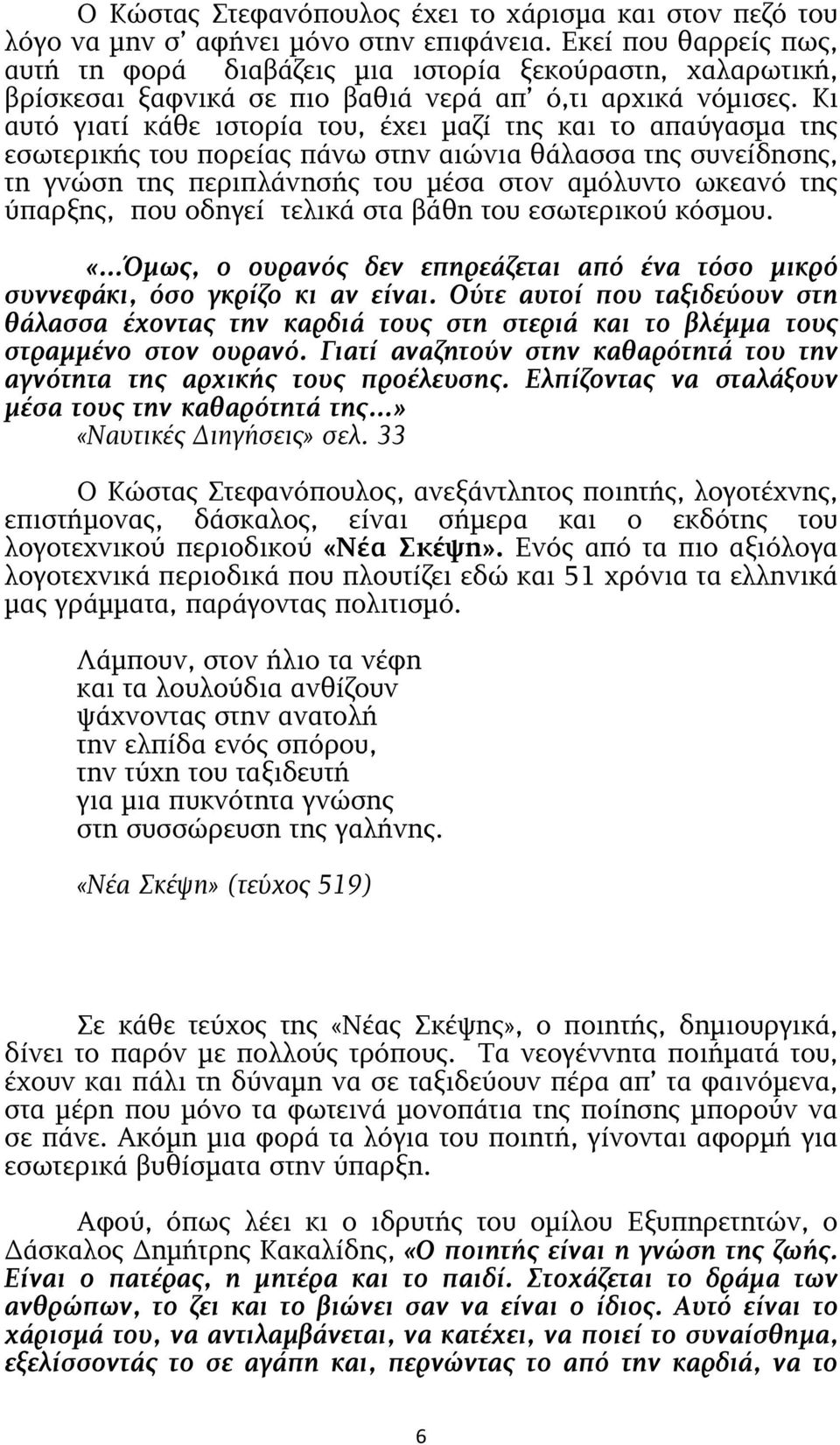 Κι αυτό γιατί κάθε ιστορία του, έχει µαζί της και το απαύγασµα της εσωτερικής του πορείας πάνω στην αιώνια θάλασσα της συνείδησης, τη γνώση της περιπλάνησής του µέσα στον αµόλυντο ωκεανό της ύπαρξης,