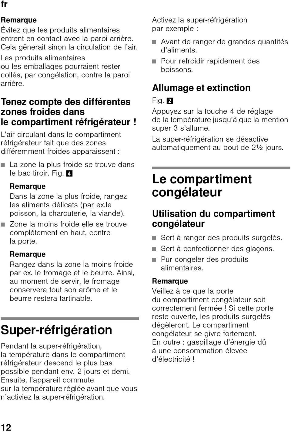 L air circulant dans le compartiment réfrigérateur fait que des zones différemment froides apparaissent : La zone la plus froide se trouve dans le bac tiroir. Fig.