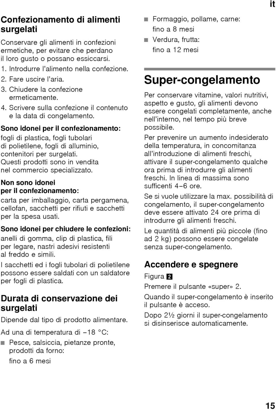 Sono idonei per il confezionamento: fogli di plastica, fogli tubolari di polietilene, fogli di alluminio, contenitori per surgelati. Questi prodotti sono in vendita nel commercio specializzato.