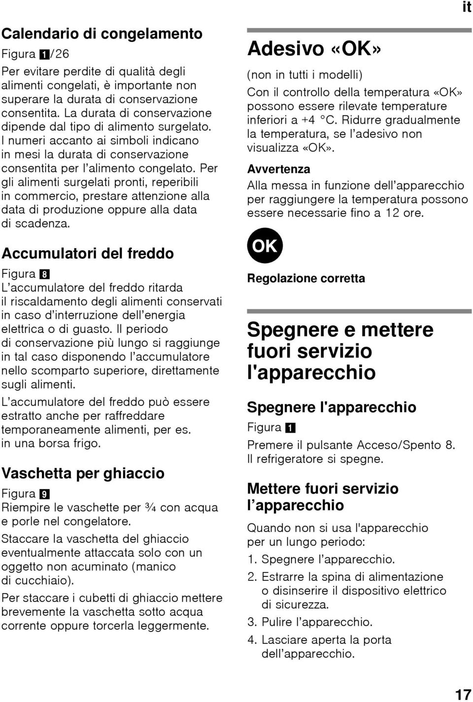 Per gli alimenti surgelati pronti, reperibili in commercio, prestare attenzione alla data di produzione oppure alla data di scadenza.