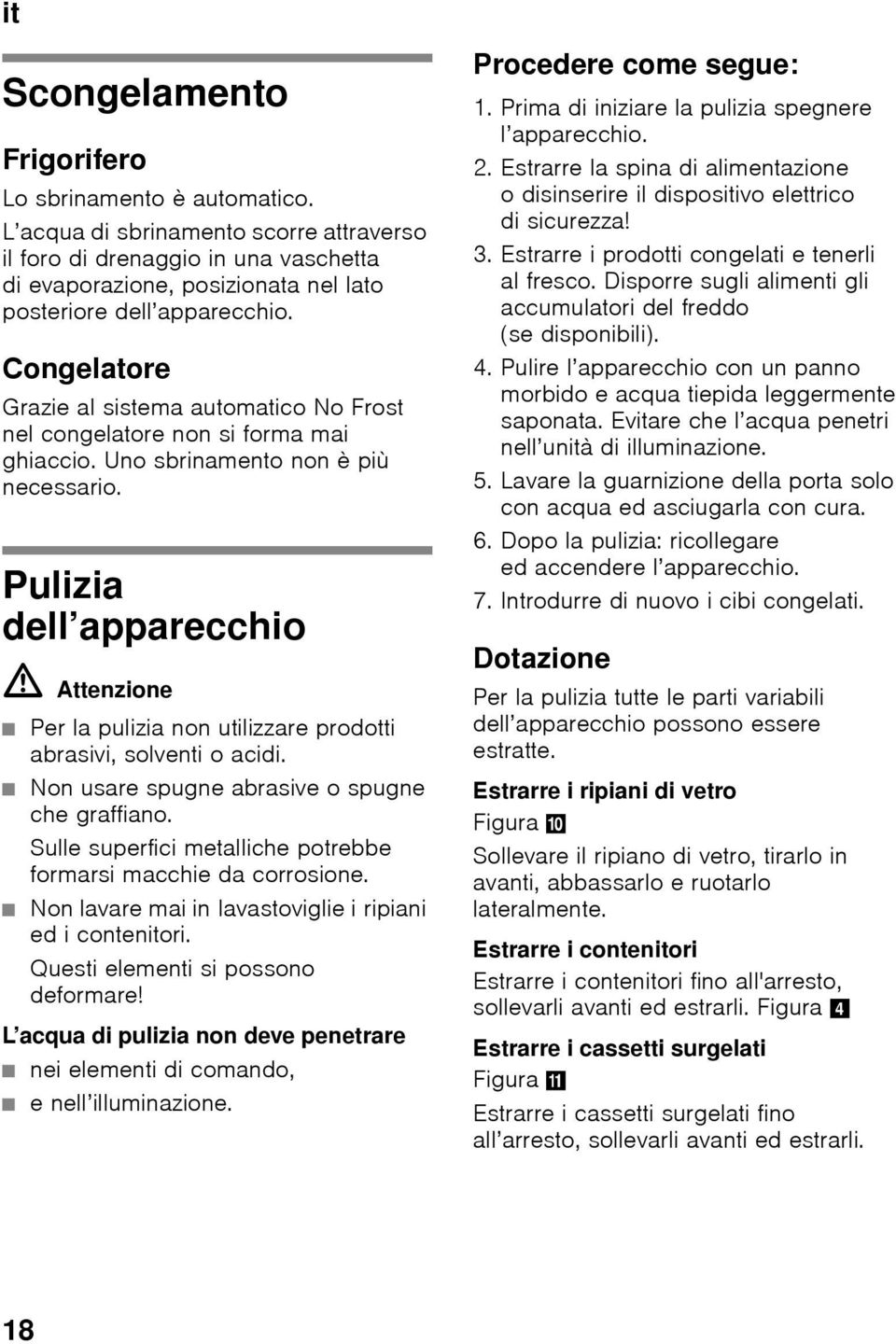 Congelatore Grazie al sistema automatico No Frost nel congelatore non si forma mai ghiaccio. Uno sbrinamento non è più necessario.