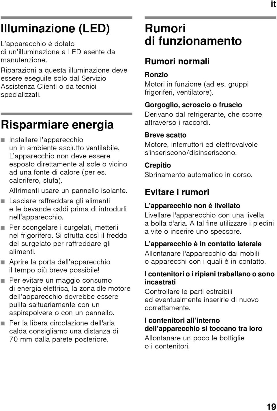 Risparmiare energia Installare l apparecchio un in ambiente asciutto ventilabile. L apparecchio non deve essere esposto direttamente al sole o vicino ad una fonte di calore (per es.