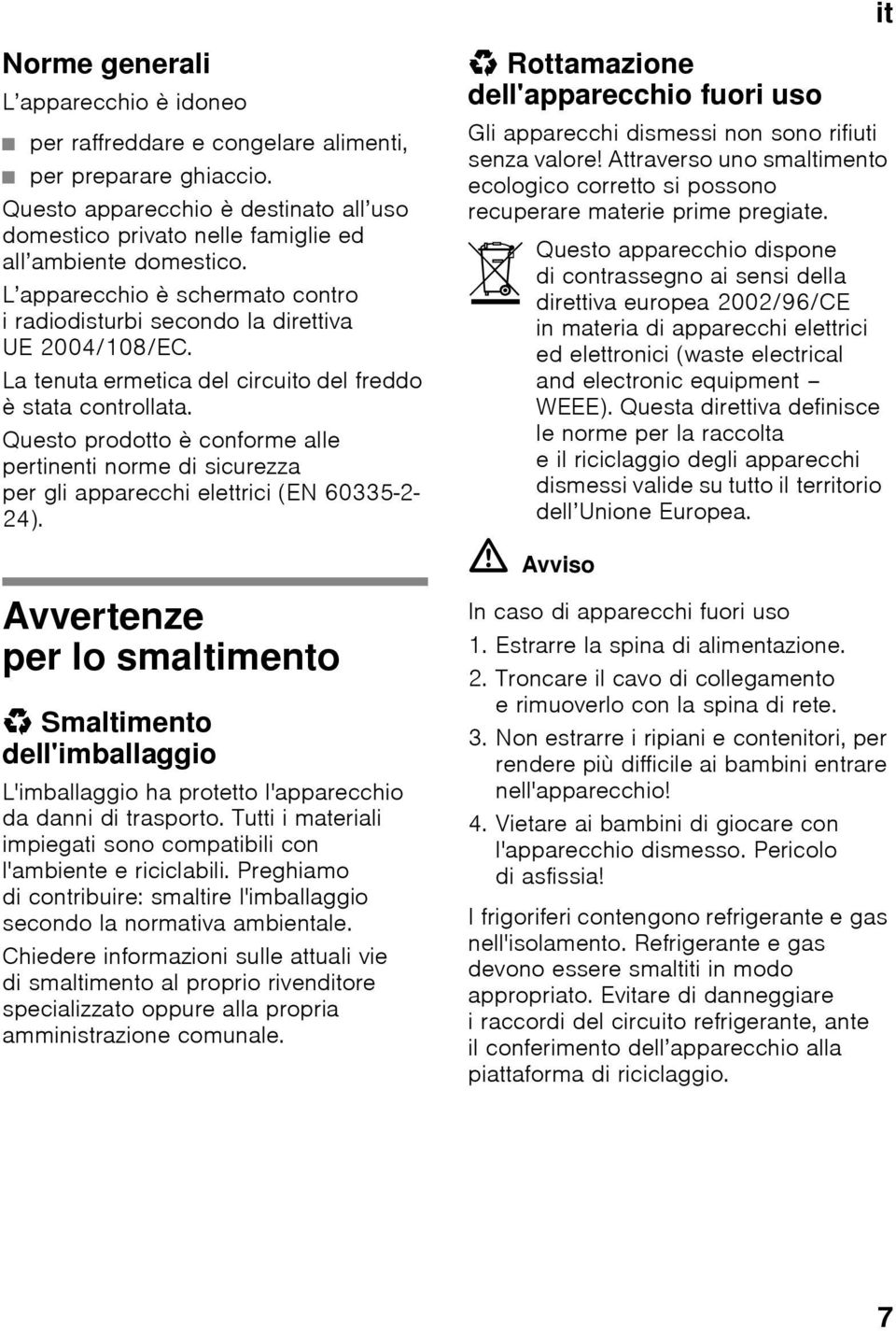 La tenuta ermetica del circuito del freddo è stata controllata. Questo prodotto è conforme alle pertinenti norme di sicurezza per gli apparecchi elettrici (EN 60335-2- 24).