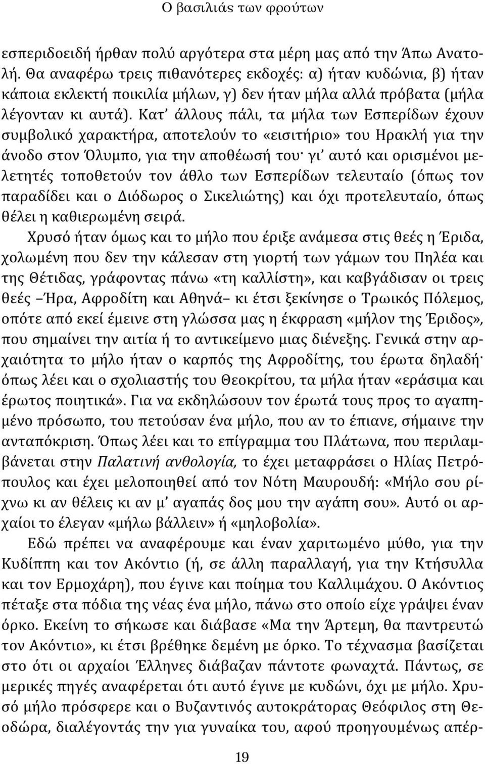 Κατ άλλους πάλι, τα μήλα των Εσπερίδων έχουν συμβολικό χαρακτήρα, αποτελούν το «εισιτήριο» του Ηρακλή για την άνοδο στον Όλυμπο, για την αποθέωσή του γι αυτό και ορισμένοι μελετητές τοποθετούν τον