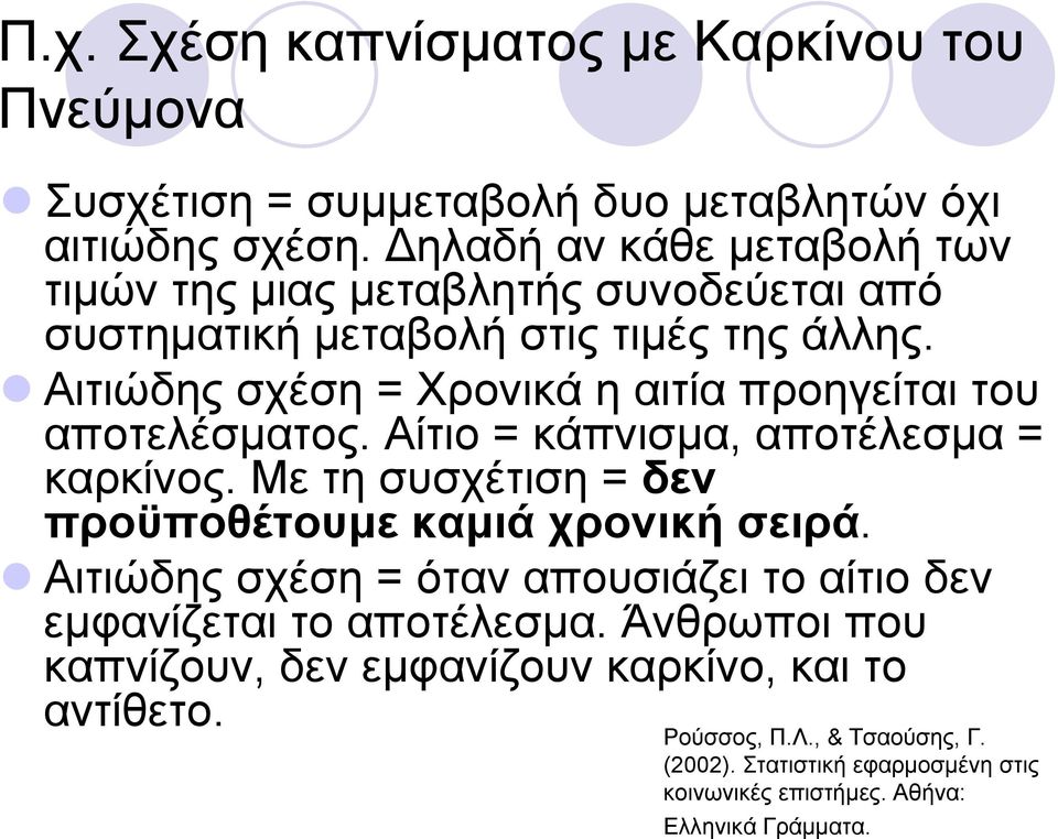 Αιτιώδης σχέση = Χρονικά η αιτία προηγείται του αποτελέσματος. Αίτιο = κάπνισμα, αποτέλεσμα = καρκίνος.