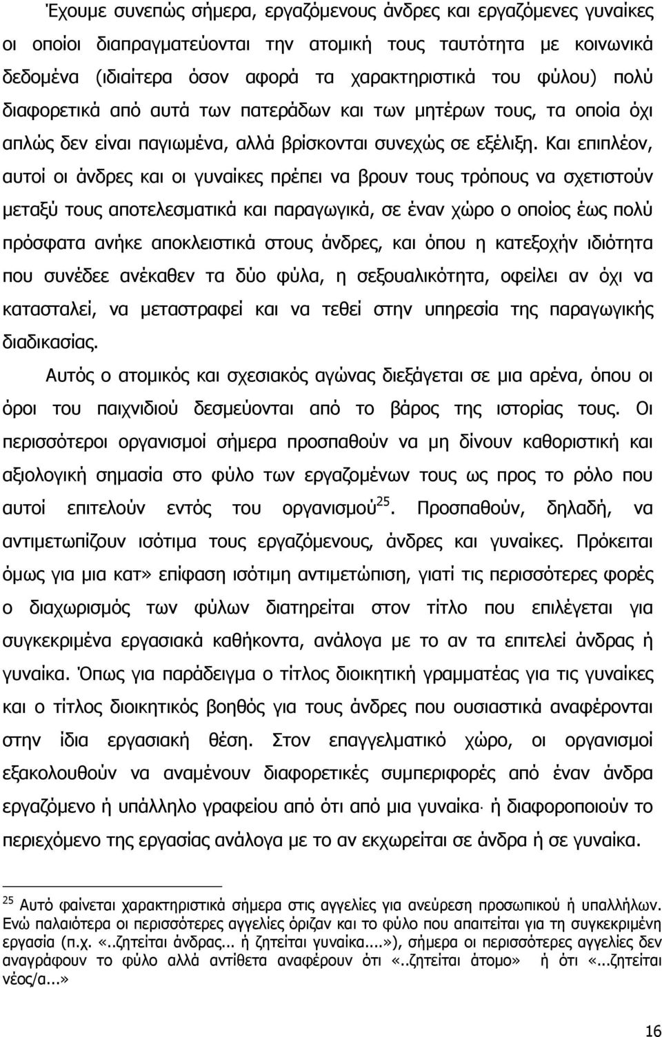 Και επιπλέον, αυτοί οι άνδρες και οι γυναίκες πρέπει να βρουν τους τρόπους να σχετιστούν μεταξύ τους αποτελεσματικά και παραγωγικά, σε έναν χώρο ο οποίος έως πολύ πρόσφατα ανήκε αποκλειστικά στους