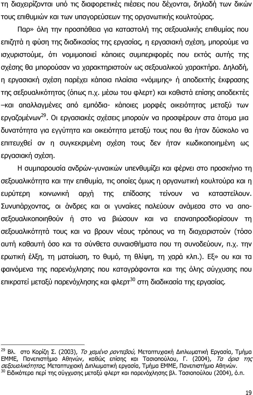 εκτός αυτής της σχέσης θα μπορούσαν να χαρακτηριστούν ως σεξουαλικού χαρακτήρα. ηλαδή, η εργασιακή σχέση παρέχει κάποια πλαίσια «νόμιμης» ή αποδεκτής έκφρασης της σεξουαλικότητας (όπως π.χ. μέσω του φλερτ) και καθιστά επίσης αποδεκτές και απαλλαγμένες από εμπόδια- κάποιες μορφές οικειότητας μεταξύ των εργαζομένων 29.