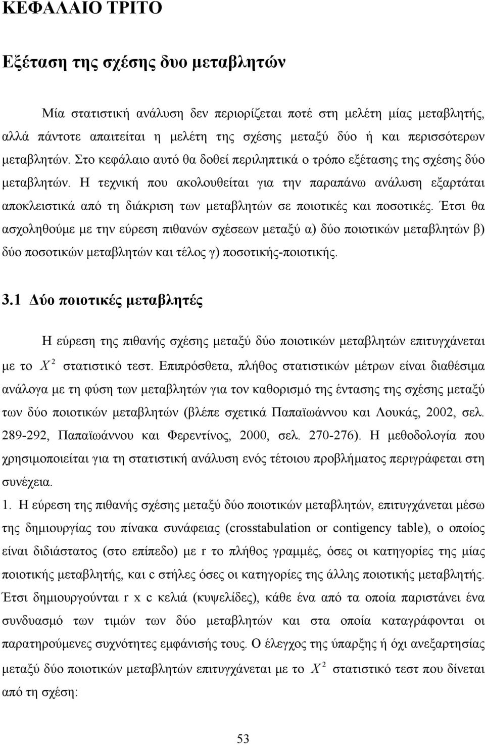 Η τεχνική που ακολουθείται για την παραπάνω ανάλυση εξαρτάται αποκλειστικά από τη διάκριση των μεταβλητών σε ποιοτικές και ποσοτικές.