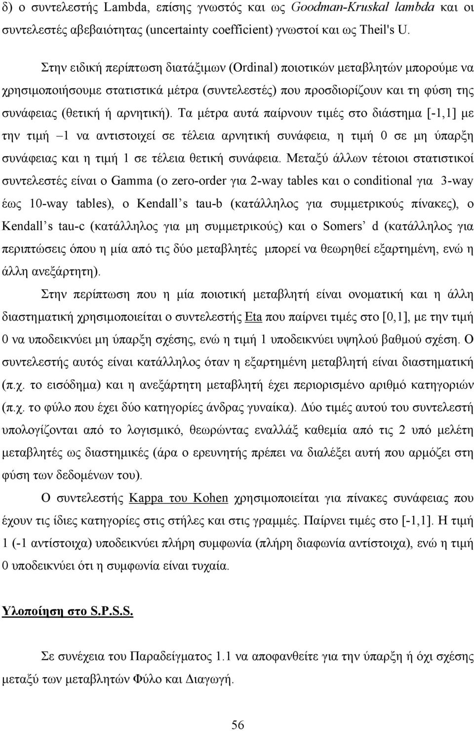 Τα μέτρα αυτά παίρνουν τιμές στο διάστημα [-1,1] με την τιμή 1 να αντιστοιχεί σε τέλεια αρνητική συνάφεια, η τιμή 0 σε μη ύπαρξη συνάφειας και η τιμή 1 σε τέλεια θετική συνάφεια.