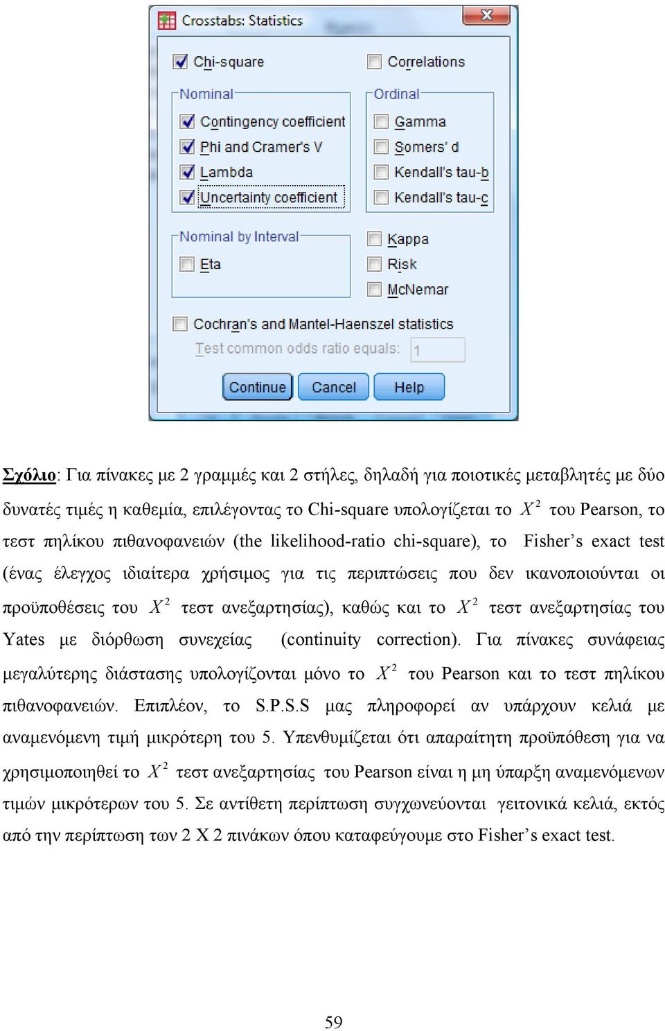 ανεξαρτησίας του Yates με διόρθωση συνεχείας (cotiuity correctio). Για πίνακες συνάφειας μεγαλύτερης διάστασης υπολογίζονται μόνο το X του Pearso και το τεστ πηλίκου πιθανοφανειών. Επιπλέον, το S.