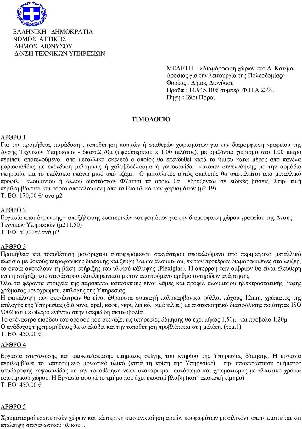 00 (πλάτος), με οριζόντιο χώρισμα στο 1,00 μέτρο περίπου αποτελούμενο από μεταλλικό σκελετό ο οποίος θα επενδυθεί κατά το ήμισυ κάτω μέρος από πανέλα μοριοσανίδας με επένδυση μελαμίνης ή