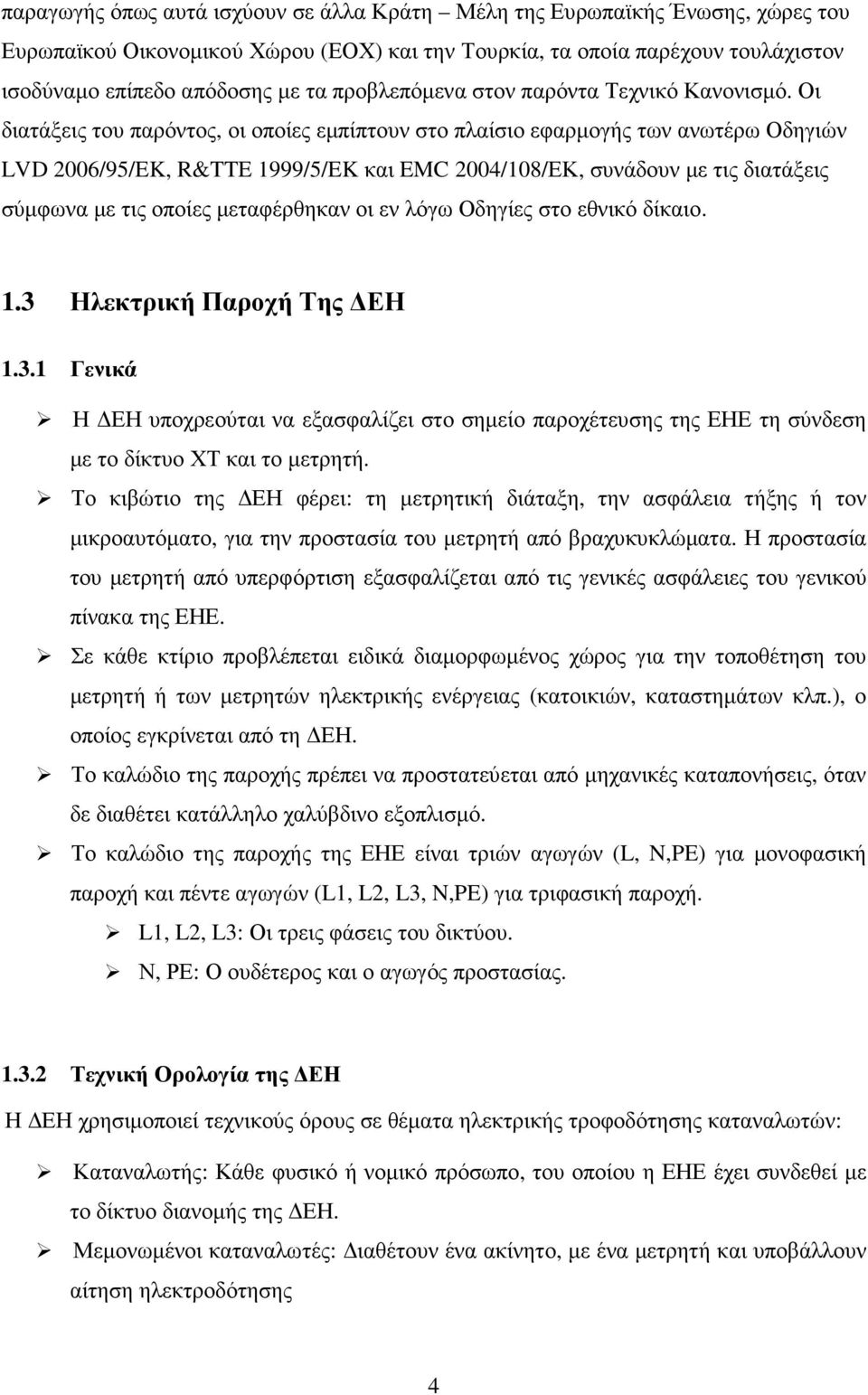 Οι διατάξεις του παρόντος, οι οποίες εµπίπτουν στο πλαίσιο εφαρµογής των ανωτέρω Οδηγιών LVD 2006/95/EK, R&TTE 1999/5/EK και EMC 2004/108/ΕΚ, συνάδουν µε τις διατάξεις σύµφωνα µε τις οποίες