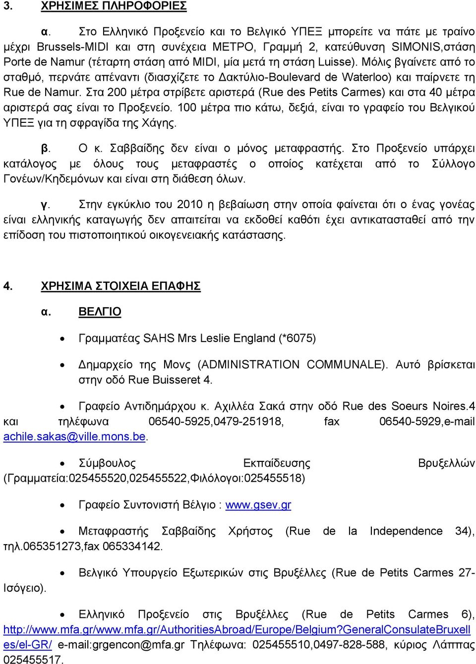 τη στάση Luisse). Μόλις βγαίνετε από το σταθμό, περνάτε απέναντι (διασχίζετε το Δακτύλιο-Boulevard de Waterloo) και παίρνετε τη Rue de Namur.