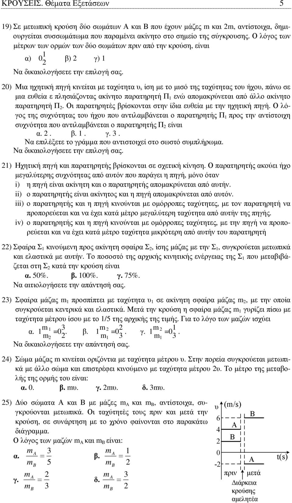 0) Μια ηχητική πηγή κινείται µε ταχύτητα υ s ίση µε το µισό της ταχύτητας του ήχου, πάνω σε µια ευθεία ε πλησιάζοντας ακίνητο παρατηρητή Π 1 ενώ αποµακρύνεται από άλλο ακίνητο παρατηρητή Π.