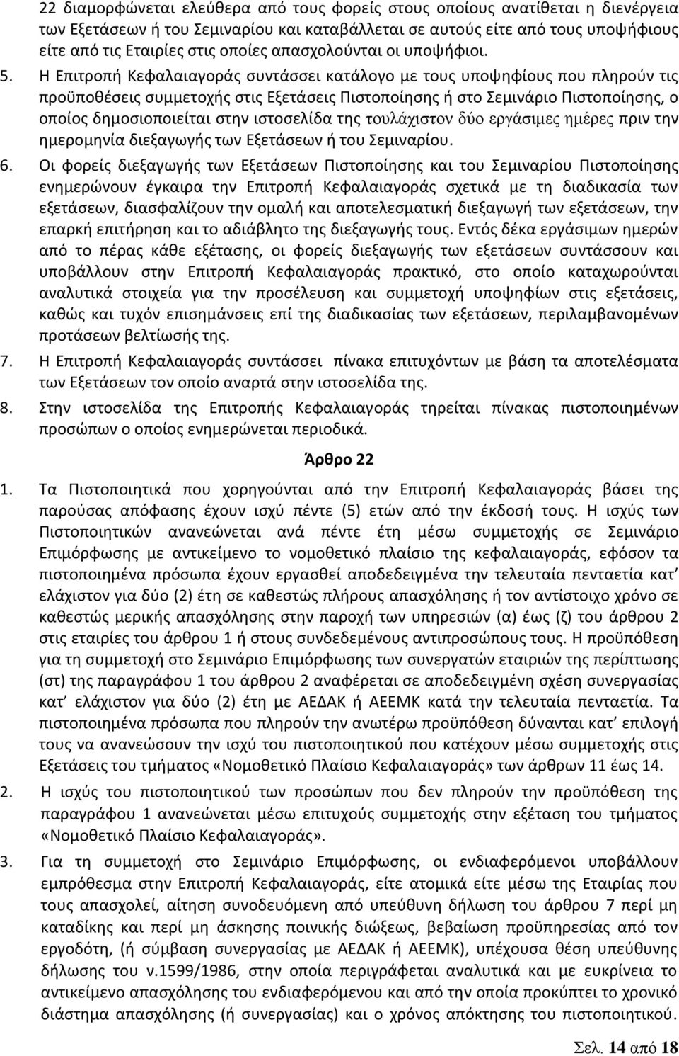 Η Επιτροπή Κεφαλαιαγοράς συντάσσει κατάλογο με τους υποψηφίους που πληρούν τις προϋποθέσεις συμμετοχής στις Εξετάσεις Πιστοποίησης ή στο Σεμινάριο Πιστοποίησης, ο οποίος δημοσιοποιείται στην