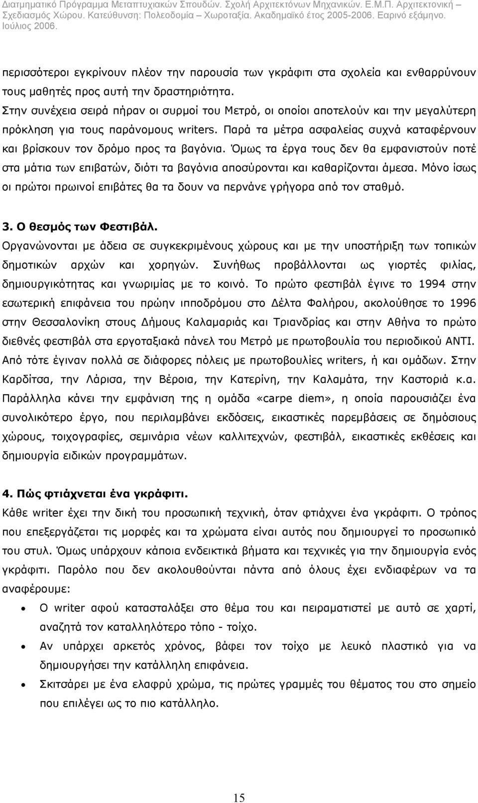 Παρά τα µέτρα ασφαλείας συχνά καταφέρνουν και βρίσκουν τον δρόµο προς τα βαγόνια. Όµως τα έργα τους δεν θα εµφανιστούν ποτέ στα µάτια των επιβατών, διότι τα βαγόνια αποσύρονται και καθαρίζονται άµεσα.