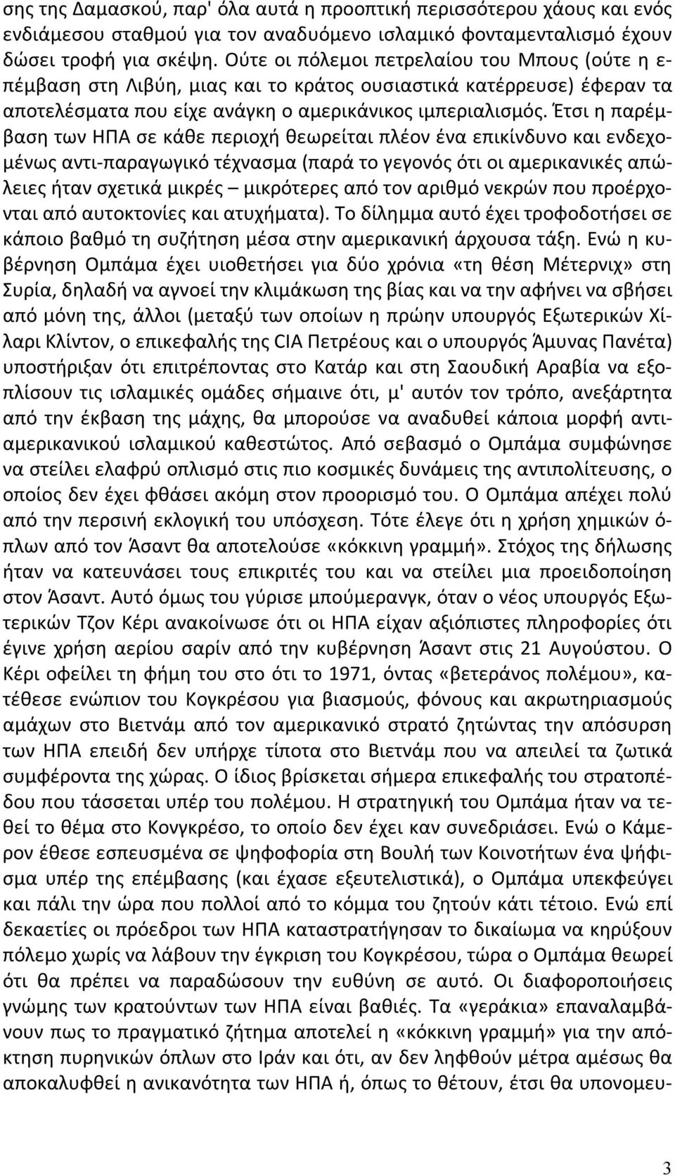 Έτσι η παρέμβαση των ΗΠΑ σε κάθε περιοχή θεωρείται πλέον ένα επικίνδυνο και ενδεχομένως αντι-παραγωγικό τέχνασμα (παρά το γεγονός ότι οι αμερικανικές απώλειες ήταν σχετικά μικρές μικρότερες από τον