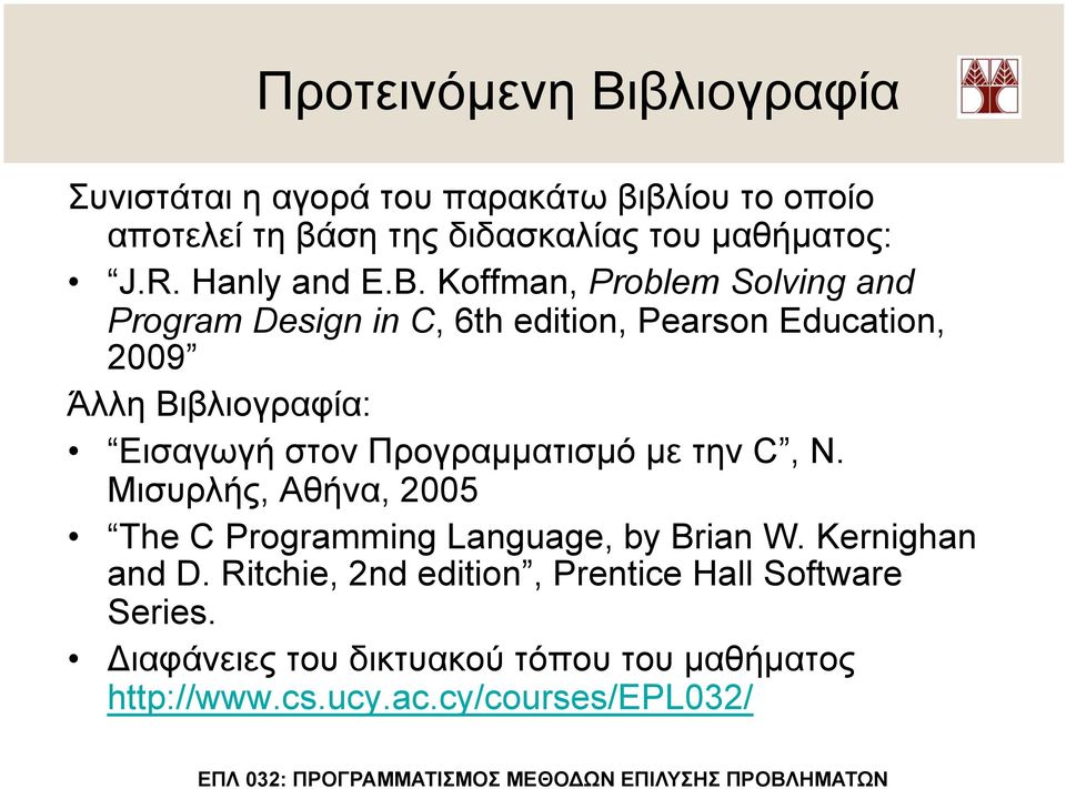 Koffman, Problem Solving and Program Design in C, 6th edition, Pearson Education, 2009 Άλλη Βιβλιογραφία: Εισαγωγή στον