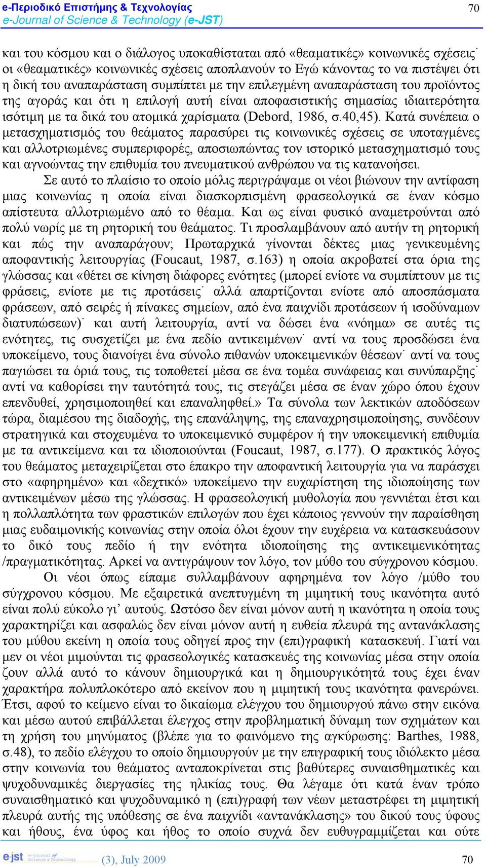 Κατά συνέπεια ο μετασχηματισμός του θεάματος παρασύρει τις κοινωνικές σχέσεις σε υποταγμένες και αλλοτριωμένες συμπεριφορές, αποσιωπώντας τον ιστορικό μετασχηματισμό τους και αγνοώντας την επιθυμία