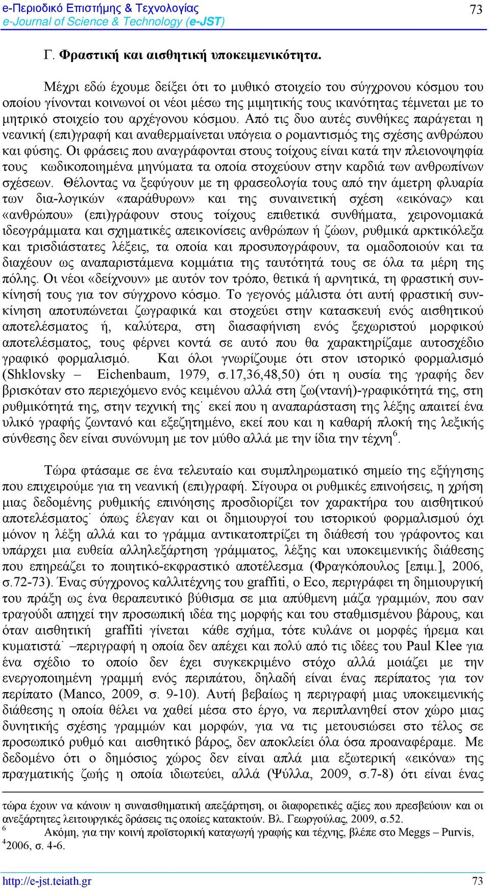 Από τις δυο αυτές συνθήκες παράγεται η νεανική (επι)γραφή και αναθερμαίνεται υπόγεια ο ρομαντισμός της σχέσης ανθρώπου και φύσης.