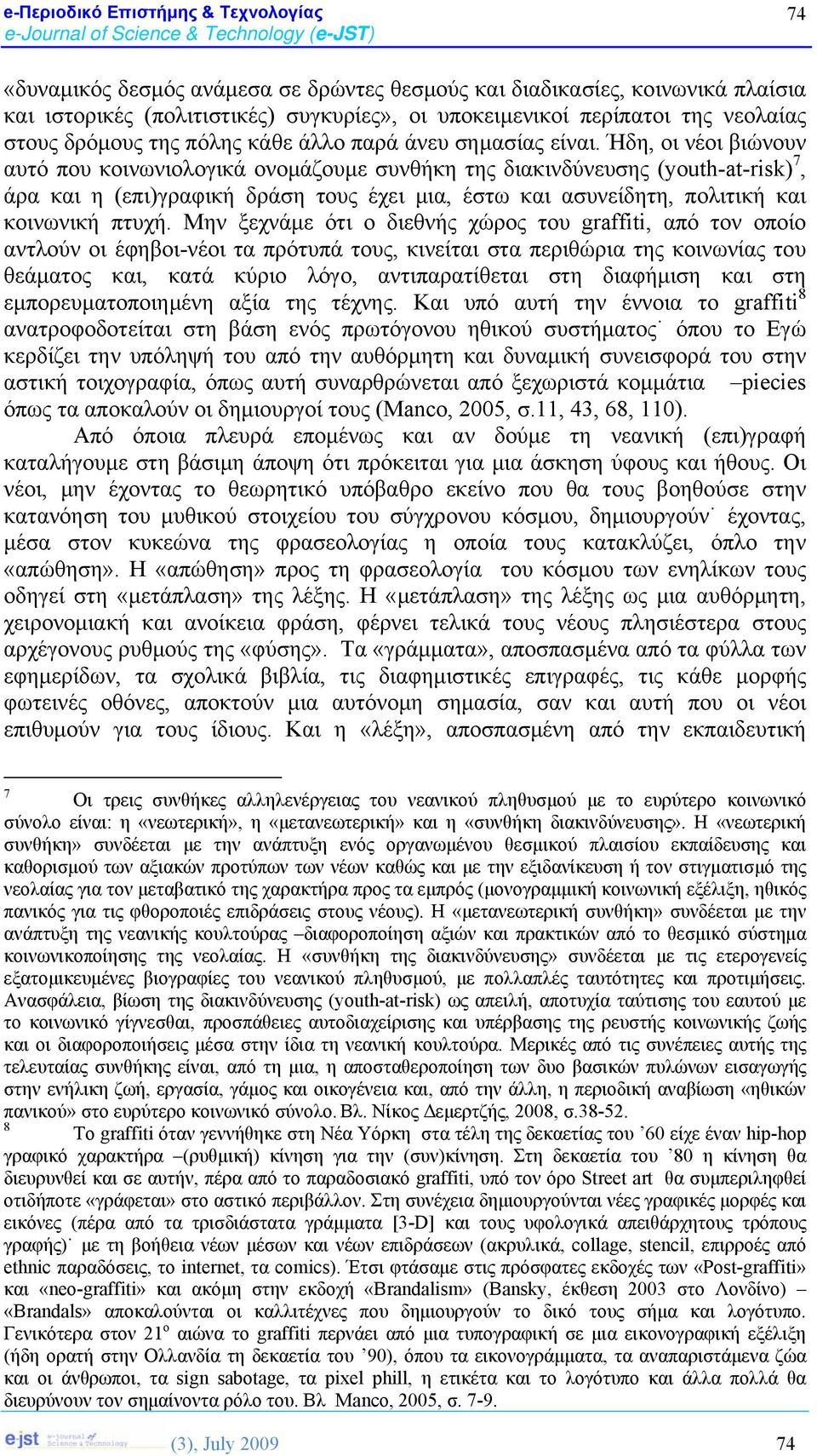 Ήδη, οι νέοι βιώνουν αυτό που κοινωνιολογικά ονομάζουμε συνθήκη της διακινδύνευσης (youth-at-risk) 7, άρα και η (επι)γραφική δράση τους έχει μια, έστω και ασυνείδητη, πολιτική και κοινωνική πτυχή.