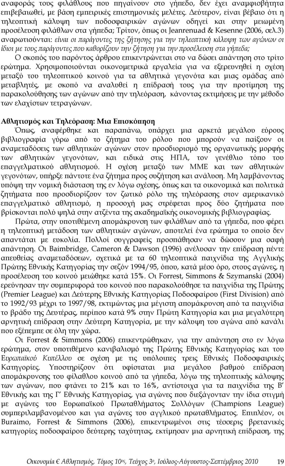 3) αναρωτιούνται: είναι οι παράγοντες της ζήτησης για την τηλεοπτική κάλυψη των αγώνων οι ίδιοι με τους παράγοντες που καθορίζουν την ζήτηση για την προσέλευση στα γήπεδα; Ο σκοπός του παρόντος