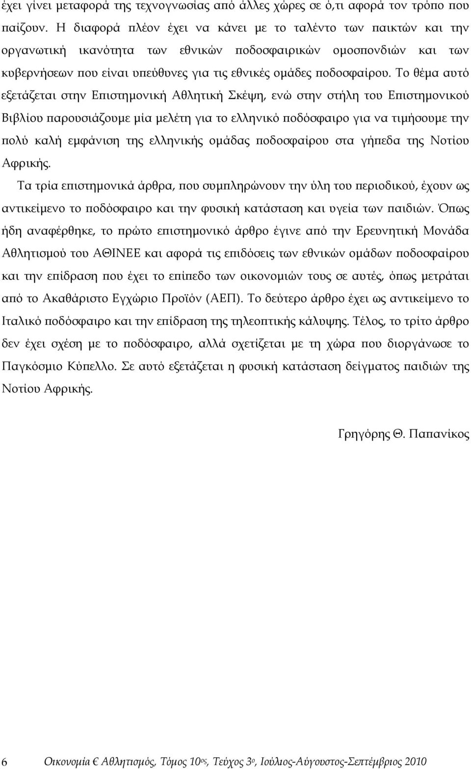 Το θέμα αυτό εξετάζεται στην Επιστημονική Αθλητική Σκέψη, ενώ στην στήλη του Επιστημονικού Βιβλίου παρουσιάζουμε μία μελέτη για το ελληνικό ποδόσφαιρο για να τιμήσουμε την πολύ καλή εμφάνιση της