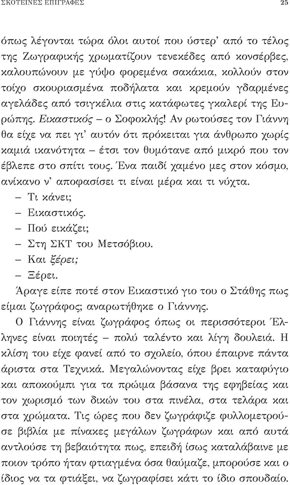 Αν ρωτούσες τον Γιάννη θα είχε να πει γι αυτόν ότι πρόκειται για άνθρωπο χωρίς καμιά ικανότητα έτσι τον θυμότανε από μικρό που τον έβλεπε στο σπίτι τους.