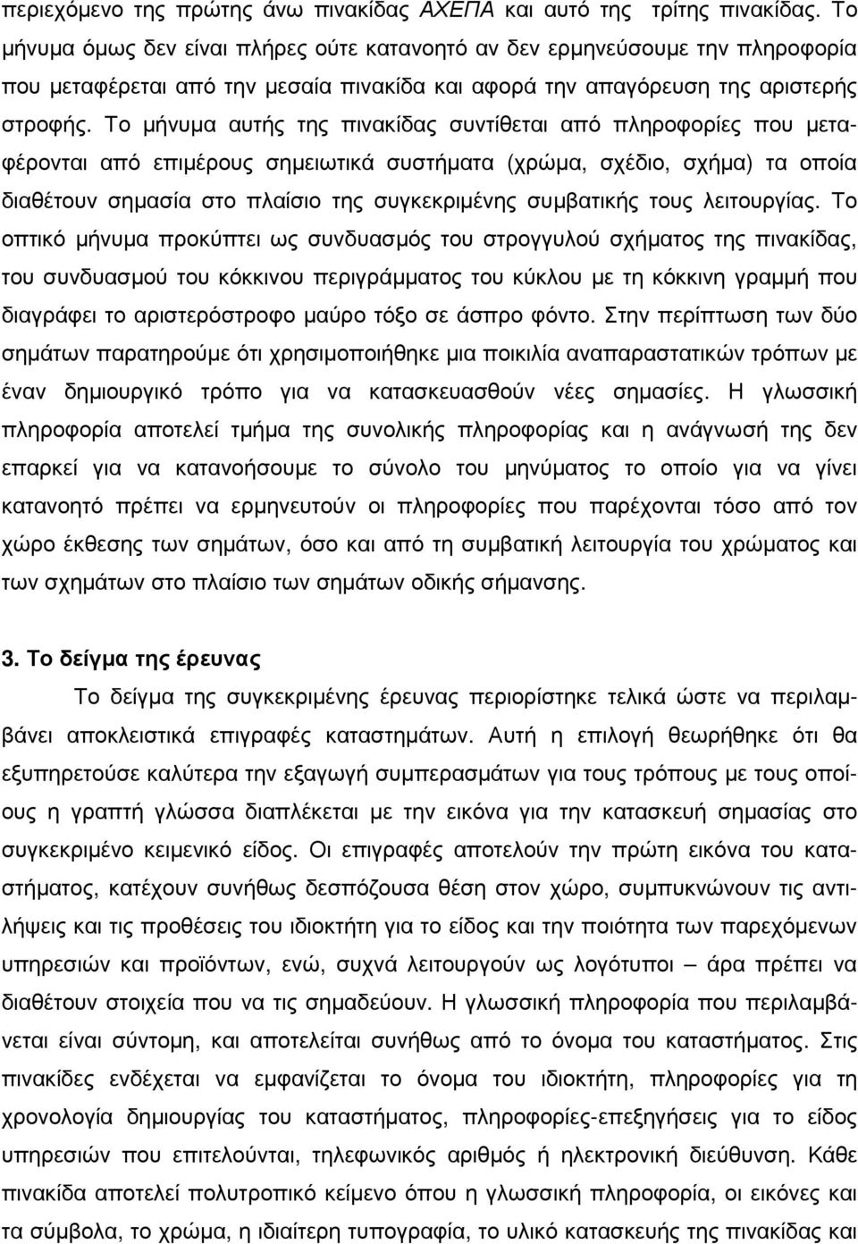 Το µήνυµα αυτής της πινακίδας συντίθεται από πληροφορίες που µεταφέρονται από επιµέρους σηµειωτικά συστήµατα (χρώµα, σχέδιο, σχήµα) τα οποία διαθέτουν σηµασία στο πλαίσιο της συγκεκριµένης συµβατικής