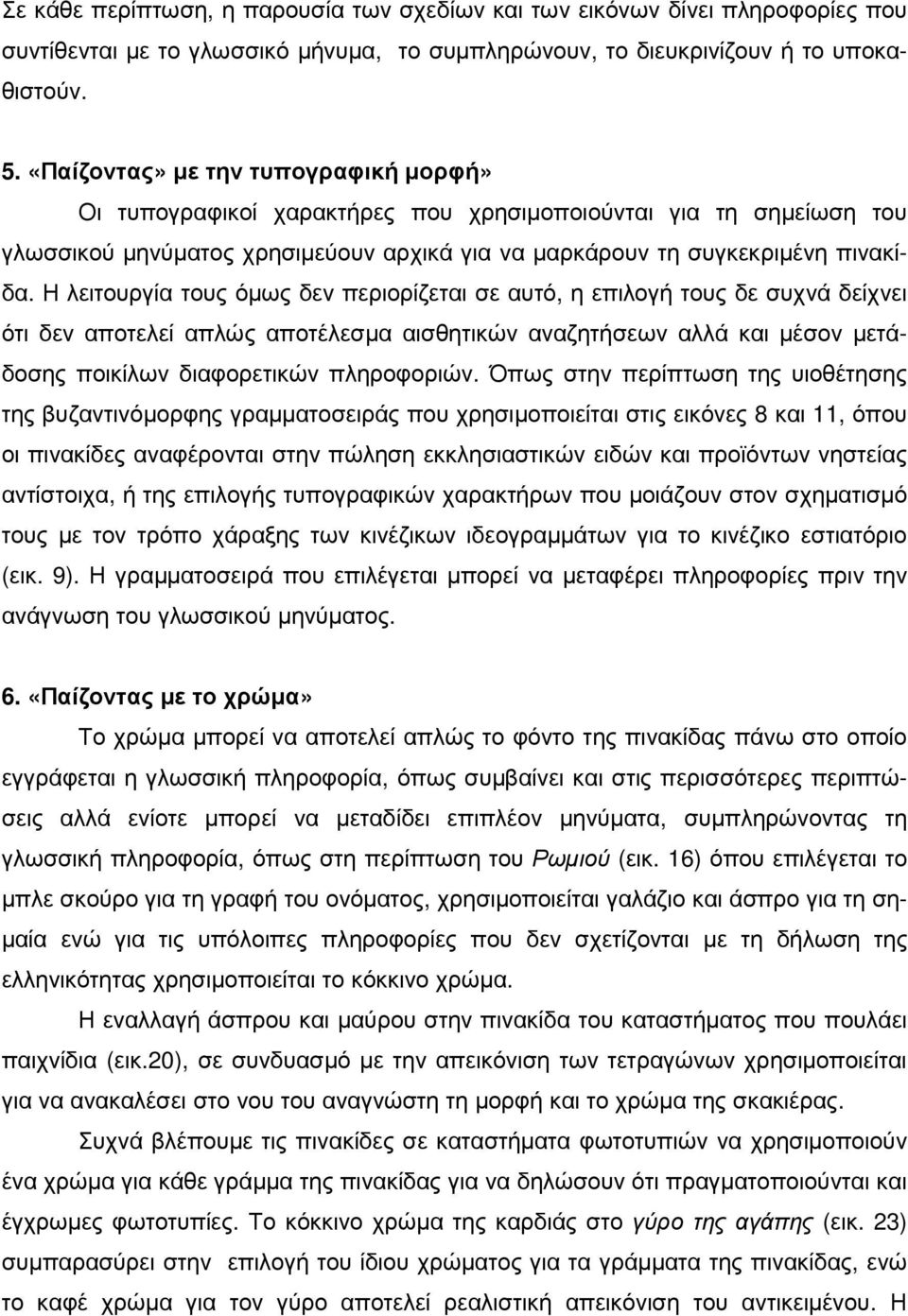 Η λειτουργία τους όµως δεν περιορίζεται σε αυτό, η επιλογή τους δε συχνά δείχνει ότι δεν αποτελεί απλώς αποτέλεσµα αισθητικών αναζητήσεων αλλά και µέσον µετάδοσης ποικίλων διαφορετικών πληροφοριών.